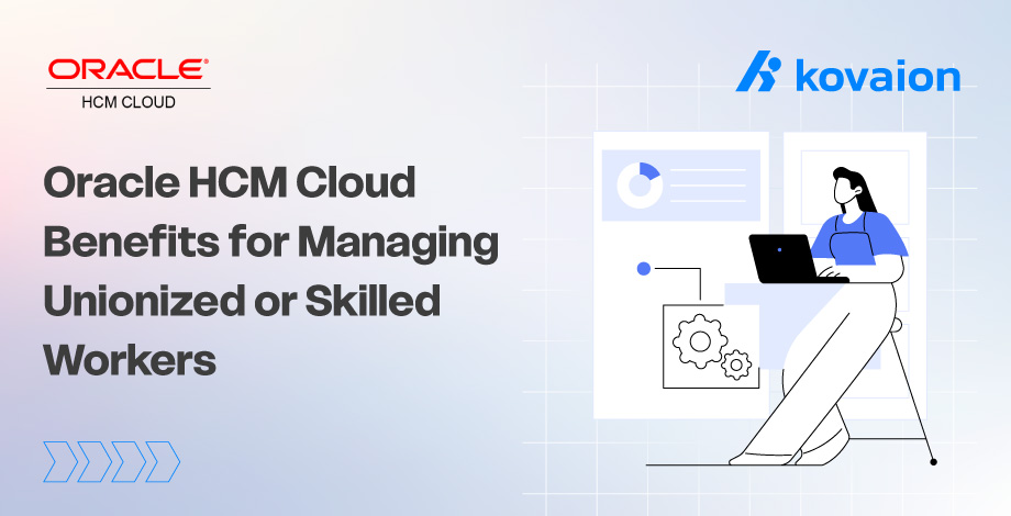 7 Oracle HCM Benefits for Managing Unionized or Skilled Workers